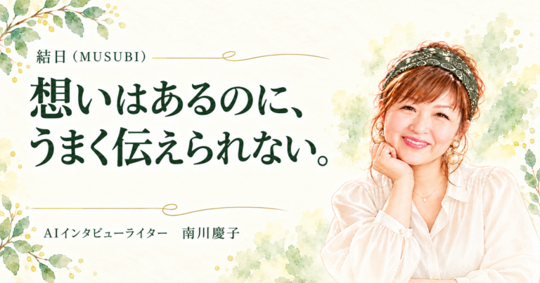 想いはあるのに、うまく伝えられない。｜結日（MUSUBI）南川慶子